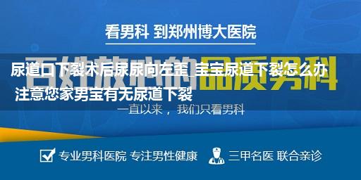 尿道口下裂术后尿尿向左歪_宝宝尿道下裂怎么办 注意您家男宝有无尿道下裂