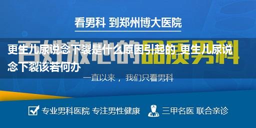 更生儿尿说念下裂是什么原因引起的_更生儿尿说念下裂该若何办