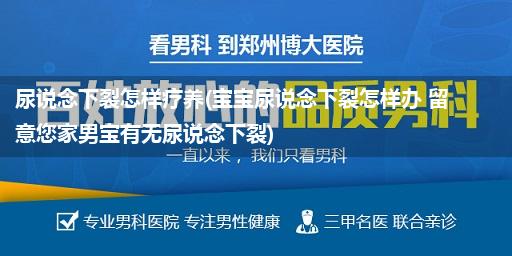 尿说念下裂怎样疗养(宝宝尿说念下裂怎样办 留意您家男宝有无尿说念下裂)