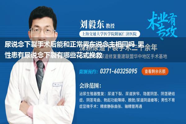 尿说念下裂手术后能和正常男东说念主相同吗_男性患有尿说念下裂有哪些花式挽救