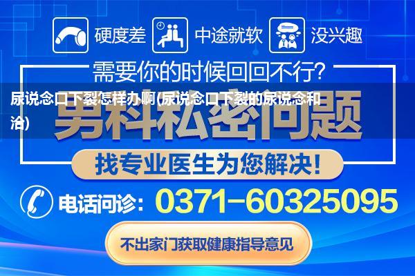 尿说念口下裂怎样办啊(尿说念口下裂的尿说念和洽)