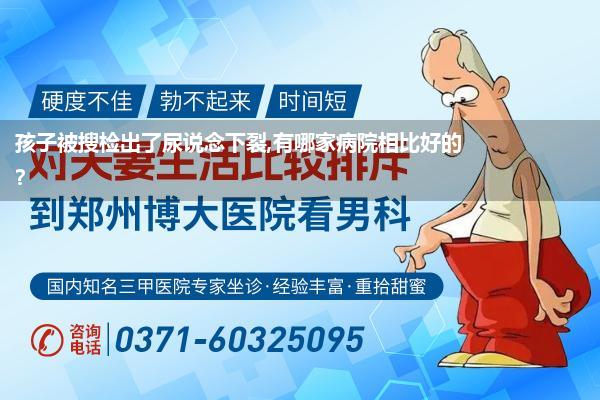 孩子被搜检出了尿说念下裂,有哪家病院相比好的?