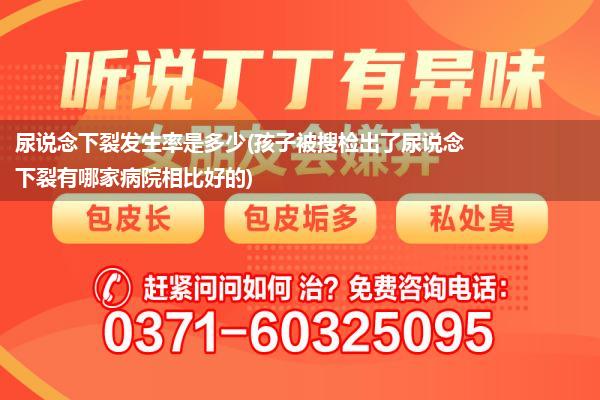 尿说念下裂发生率是多少(孩子被搜检出了尿说念下裂有哪家病院相比好的)