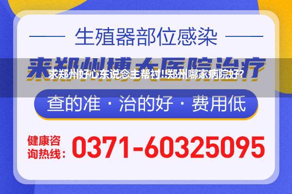 求郑州好心东说念主帮衬!!郑州哪家病院好?