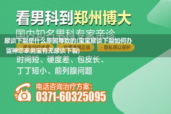 尿谈下裂是什么原因导致的(宝宝尿谈下裂如何办 留神您家男宝有无尿谈下裂)