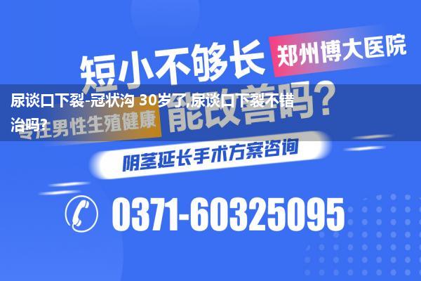 尿谈口下裂-冠状沟 30岁了,尿谈口下裂不错治吗?