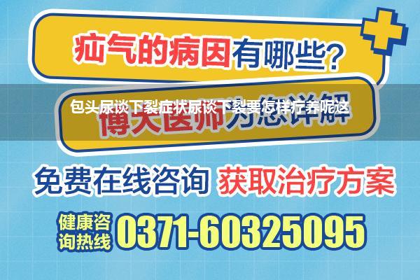 包头尿谈下裂症状尿谈下裂要怎样疗养呢这