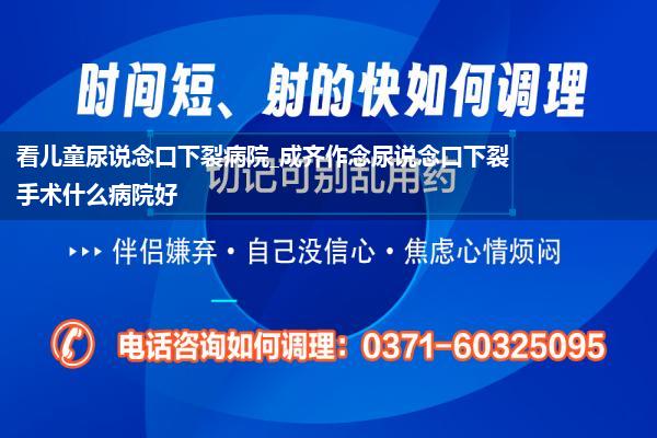 看儿童尿说念口下裂病院_成齐作念尿说念口下裂手术什么病院好